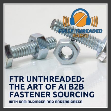 FTR Unthreaded: The Art Of AI B2B Fastener Sourcing With Sam Aldinger And Anders Green